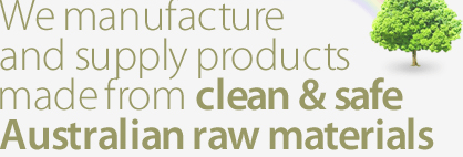 We manufacture and supply products made from clean and safe Australian raw materials